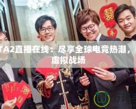 DOTA2直播在線：盡享全球電競熱潮，暢游虛擬戰(zhàn)場