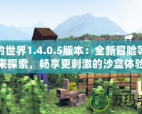 我的世界1.4.0.5版本：全新冒險(xiǎn)等你來(lái)探索，暢享更刺激的沙盒體驗(yàn)