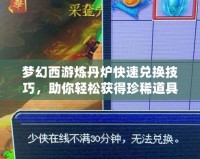 夢幻西游煉丹爐快速兌換技巧，助你輕松獲得珍稀道具！