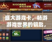 盛大游戲卡，暢游游戲世界的鑰匙，開啟無限可能！