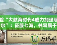 體驗“大航海時代4威力加強版拉斐爾”：征服七海，書寫屬于你的航海傳奇