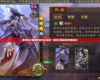 網(wǎng)頁版三國殺手機可以玩嗎？暢玩三國殺的全新體驗！