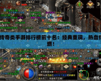2021傳奇類手游排行榜前十名：經(jīng)典重現(xiàn)，熱血傳奇再燃！