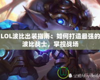 LOL波比出裝指南：如何打造最強的波比戰(zhàn)士，掌控戰(zhàn)場