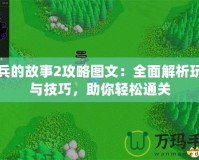 小兵的故事2攻略圖文：全面解析玩法與技巧，助你輕松通關