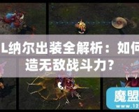 LOL納爾出裝全解析：如何打造無敵戰(zhàn)斗力？
