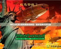 Win10紅警2局域網(wǎng)聯(lián)機(jī)教程：暢享經(jīng)典對(duì)戰(zhàn)樂趣