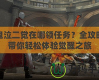 鬼泣二覺在哪領(lǐng)任務(wù)？全攻略帶你輕松體驗(yàn)覺醒之旅
