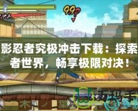 火影忍者究極沖擊下載：探索忍者世界，暢享極限對(duì)決！
