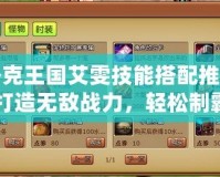 洛克王國(guó)艾雯技能搭配推薦：打造無(wú)敵戰(zhàn)力，輕松制霸全場(chǎng)