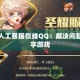 DNF人工客服在線QQ：解決問題，暢享游戲