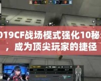 2019CF戰(zhàn)場(chǎng)模式強(qiáng)化10秘訣，成為頂尖玩家的捷徑