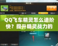 QQ飛車精靈怎么進(jìn)階快？提升精靈戰(zhàn)力的秘訣全解析！