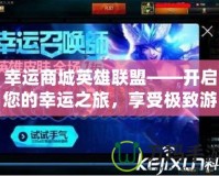 幸運商城英雄聯(lián)盟——開啟您的幸運之旅，享受極致游戲體驗！