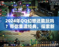 2024年QQ幻想還能玩嗎？帶你重溫經(jīng)典，探索新玩法！