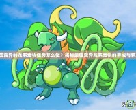 洛克王國變異的龍系寵物任務(wù)怎么做？揭秘最強(qiáng)變異龍系寵物的養(yǎng)成與獲取技巧！