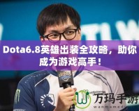 Dota6.8英雄出裝全攻略，助你成為游戲高手！