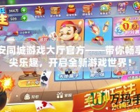 吉安同城游戲大廳官方——帶你暢享指尖樂趣，開啟全新游戲世界！