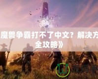 《魔獸爭霸打不了中文？解決方法全攻略》