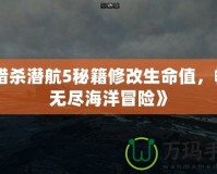 《獵殺潛航5秘籍修改生命值，暢享無盡海洋冒險(xiǎn)》