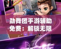 勁舞團手游輔助免費：解鎖無限樂趣，輕松贏得游戲勝利