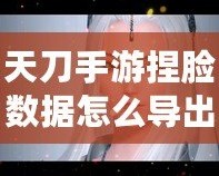 天刀手游捏臉數(shù)據(jù)怎么導出在哪里？一文帶你輕松搞定
