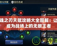 英魂之刃天賦攻略大全圖解：讓你成為戰(zhàn)場(chǎng)上的無敵王者