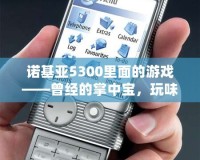 諾基亞5300里面的游戲——曾經(jīng)的掌中寶，玩味無限