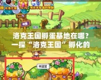 洛克王國(guó)孵蛋基地在哪？一探“洛克王國(guó)”孵化的神奇世界
