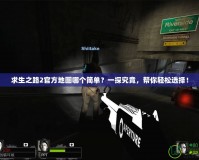 求生之路2官方地圖哪個簡單？一探究竟，幫你輕松選擇！