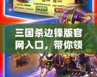 三國殺邊鋒版官網(wǎng)入口，帶你領(lǐng)略全新卡牌對戰(zhàn)樂趣