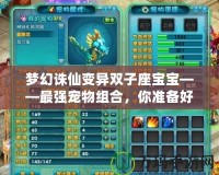 夢幻誅仙變異雙子座寶寶——最強(qiáng)寵物組合，你準(zhǔn)備好了嗎？