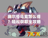 賽爾號烏索怎么得？輕松獲取全攻略！