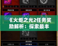 《火炬之光2任務(wù)獎(jiǎng)勵(lì)解析：探索最豐厚的冒險(xiǎn)回報(bào)》