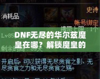 DNF無盡的華爾茲魔皇在哪？解鎖魔皇的秘密與攻略！