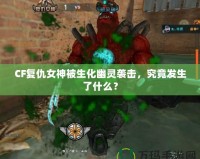 CF復仇女神被生化幽靈襲擊，究竟發(fā)生了什么？