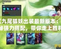《九尾狐妖出裝最新版本：揭秘強(qiáng)力搭配，帶你走上勝利之巔》