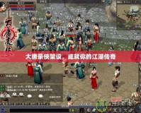 大唐豪俠架設(shè)，成就你的江湖傳奇