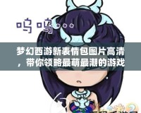 夢(mèng)幻西游新表情包圖片高清，帶你領(lǐng)略最萌最潮的游戲新風(fēng)尚！