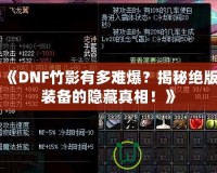 《DNF竹影有多難爆？揭秘絕版裝備的隱藏真相！》