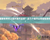 魔獸世界天之裂片刷不出來？這幾個技巧讓你輕松獲得！