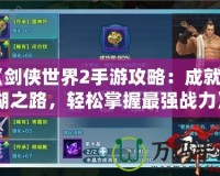 《劍俠世界2手游攻略：成就江湖之路，輕松掌握最強(qiáng)戰(zhàn)力》