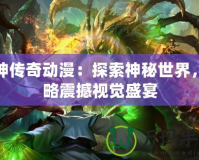 龍神傳奇動(dòng)漫：探索神秘世界，領(lǐng)略震撼視覺(jué)盛宴