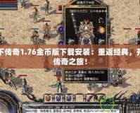天下傳奇1.76金幣版下載安裝：重返經(jīng)典，開(kāi)啟傳奇之旅！