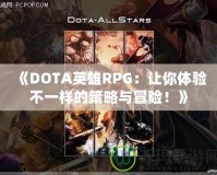 《DOTA英雄RPG：讓你體驗不一樣的策略與冒險！》