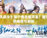 《鳳凰令》哪個(gè)角色最厲害？最強(qiáng)角色推薦與解析