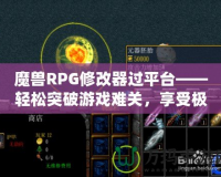 魔獸RPG修改器過平臺——輕松突破游戲難關(guān)，享受極致游戲體驗(yàn)