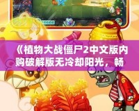 《植物大戰(zhàn)僵尸2中文版內(nèi)購破解版無冷卻陽光，暢享無限樂趣！》