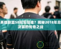 英雄聯(lián)盟S8冠軍是誰？揭秘2018年總決賽的傳奇之戰(zhàn)
