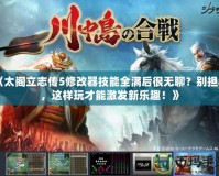 《太閣立志傳5修改器技能全滿后很無聊？別擔(dān)心，這樣玩才能激發(fā)新樂趣！》